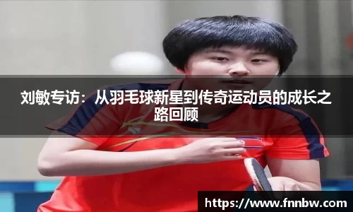 刘敏专访：从羽毛球新星到传奇运动员的成长之路回顾
