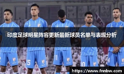 印度足球明星阵容更新最新球员名单与表现分析